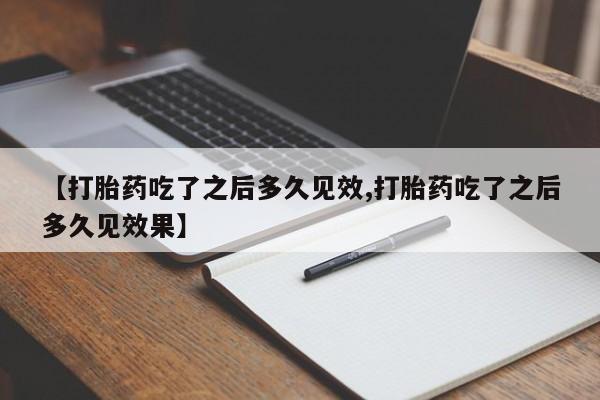 堕胎药在线付款【打胎药吃了之后多久见效,打胎药吃了之后多久见效果】
