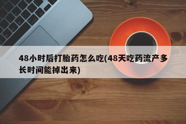 堕胎药在线付款48小时后打胎药怎么吃(48天吃药流产多长时间能掉出来)