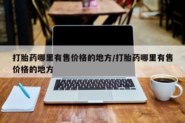 堕胎药在线付款打胎药哪里有售价格的地方/打胎药哪里有售价格的地方