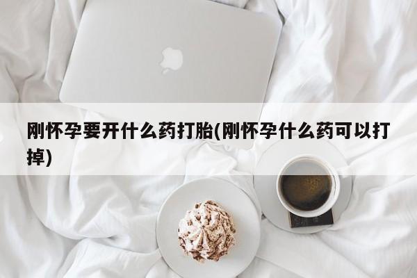 堕胎药在线付款刚怀孕要开什么药打胎(刚怀孕什么药可以打掉)