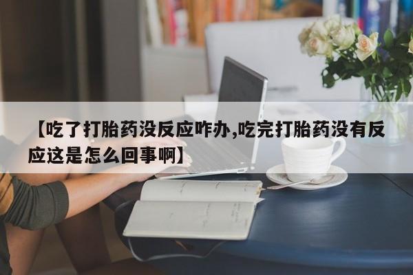 堕胎药在线付款【吃了打胎药没反应咋办,吃完打胎药没有反应这是怎么回事啊】
