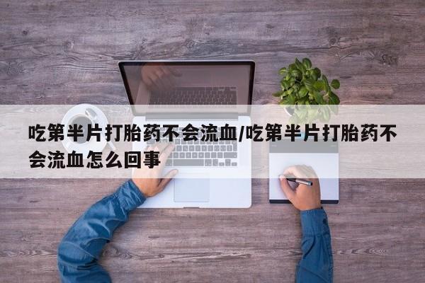 堕胎药在线付款吃第半片打胎药不会流血/吃第半片打胎药不会流血怎么回事