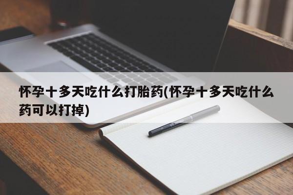 堕胎药在线付款怀孕十多天吃什么打胎药(怀孕十多天吃什么药可以打掉)
