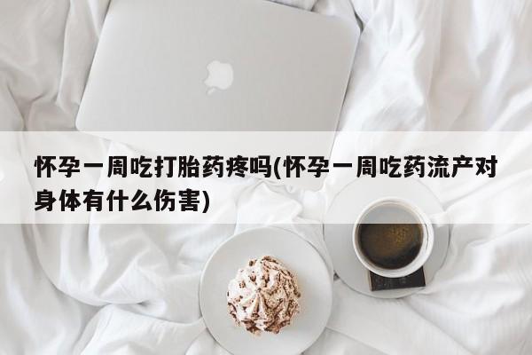 堕胎药在线付款怀孕一周吃打胎药疼吗(怀孕一周吃药流产对身体有什么伤害)