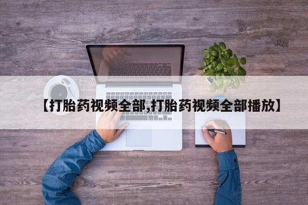 堕胎药在线付款【打胎药视频全部,打胎药视频全部播放】