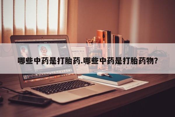 堕胎药在线付款哪些中药是打胎药.哪些中药是打胎药物？