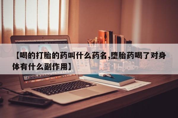 堕胎药在线付款【喝的打胎的药叫什么药名,堕胎药喝了对身体有什么副作用】