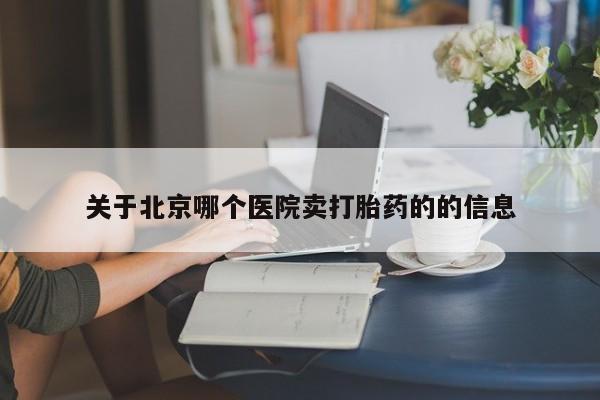 堕胎药在线付款关于北京哪个医院卖打胎药的的信息