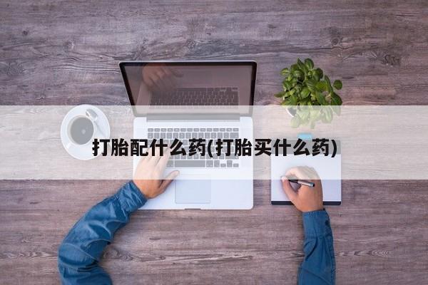 堕胎药在线付款打胎配什么药(打胎买什么药)
