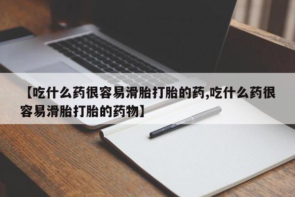 堕胎药在线付款【吃什么药很容易滑胎打胎的药,吃什么药很容易滑胎打胎的药物】
