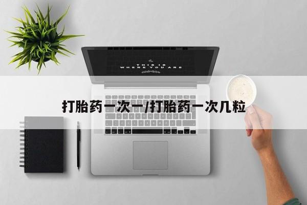 堕胎药在线付款打胎药一次一/打胎药一次几粒