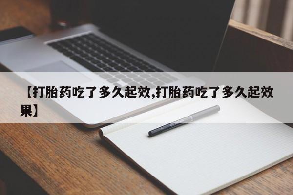堕胎药在线付款【打胎药吃了多久起效,打胎药吃了多久起效果】
