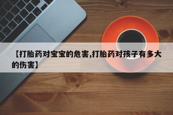 堕胎药在线付款【打胎药对宝宝的危害,打胎药对孩子有多大的伤害】