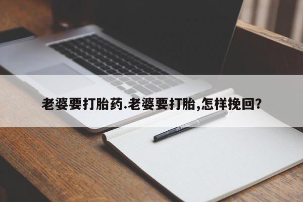 堕胎药在线付款老婆要打胎药.老婆要打胎,怎样挽回？