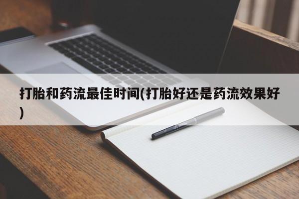 堕胎药在线付款打胎和药流最佳时间(打胎好还是药流效果好)