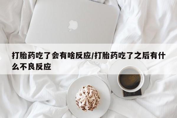 堕胎药在线付款打胎药吃了会有啥反应/打胎药吃了之后有什么不良反应