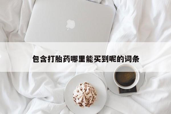 堕胎药在线付款包含打胎药哪里能买到呢的词条