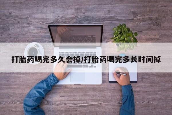 堕胎药在线付款打胎药喝完多久会掉/打胎药喝完多长时间掉