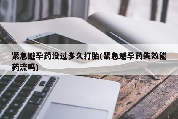 堕胎药在线付款紧急避孕药没过多久打胎(紧急避孕药失效能药流吗)