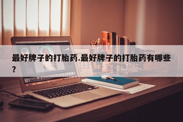 堕胎药在线付款最好牌子的打胎药.最好牌子的打胎药有哪些？