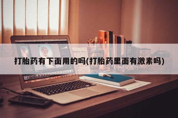 堕胎药在线付款打胎药有下面用的吗(打胎药里面有激素吗)