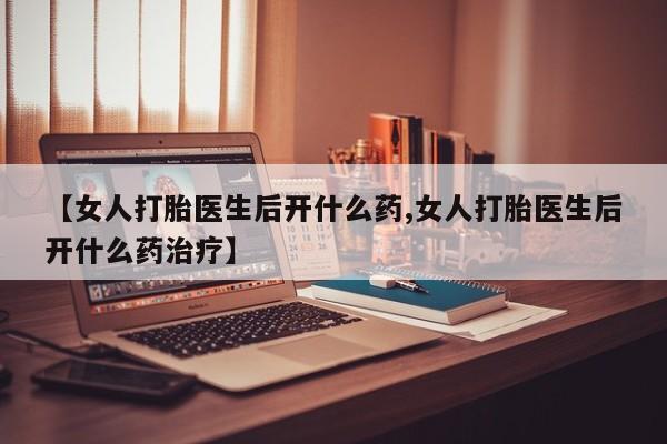堕胎药在线付款【女人打胎医生后开什么药,女人打胎医生后开什么药治疗】