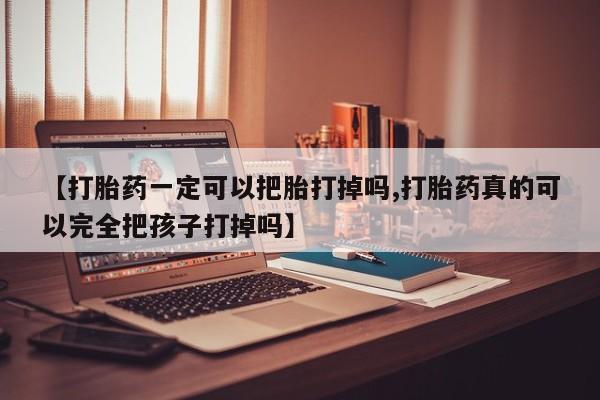 堕胎药在线付款【打胎药一定可以把胎打掉吗,打胎药真的可以完全把孩子打掉吗】