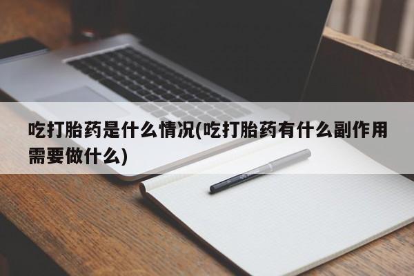 堕胎药在线付款吃打胎药是什么情况(吃打胎药有什么副作用需要做什么)