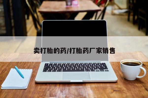 堕胎药在线付款卖打胎的药/打胎药厂家销售