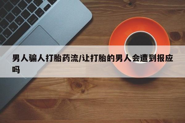 堕胎药在线付款男人骗人打胎药流/让打胎的男人会遭到报应吗
