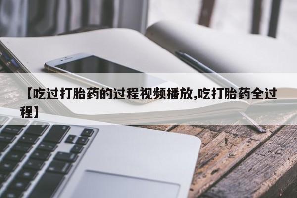 堕胎药在线付款【吃过打胎药的过程视频播放,吃打胎药全过程】
