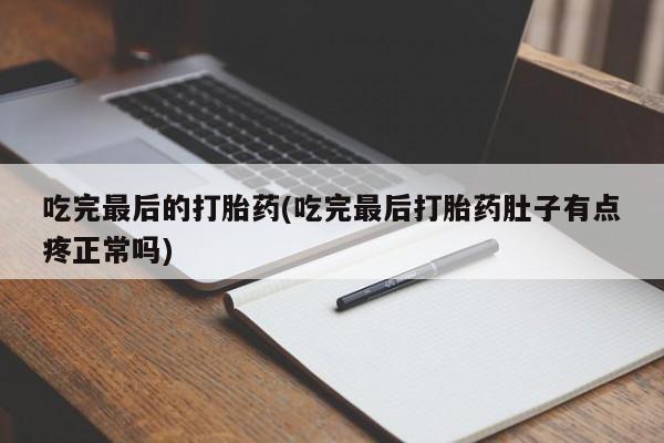 堕胎药在线付款吃完最后的打胎药(吃完最后打胎药肚子有点疼正常吗)