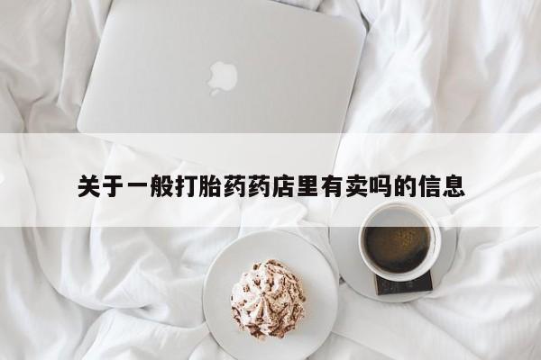 堕胎药在线付款关于一般打胎药药店里有卖吗的信息