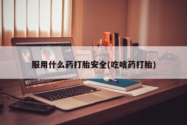 堕胎药在线付款服用什么药打胎安全(吃啥药打胎)