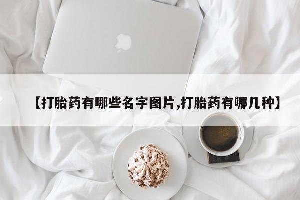 堕胎药在线付款【打胎药有哪些名字图片,打胎药有哪几种】