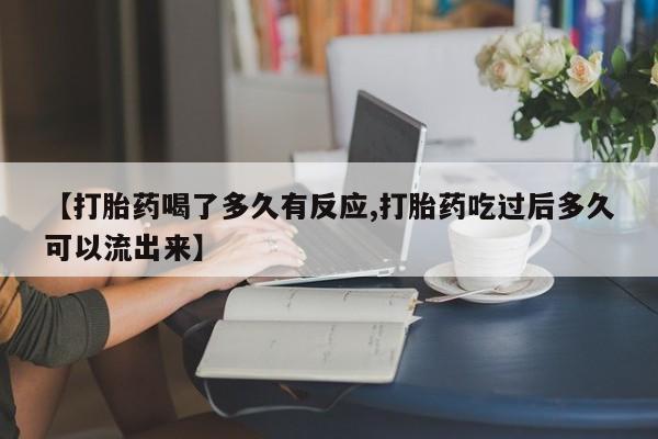堕胎药在线付款【打胎药喝了多久有反应,打胎药吃过后多久可以流出来】