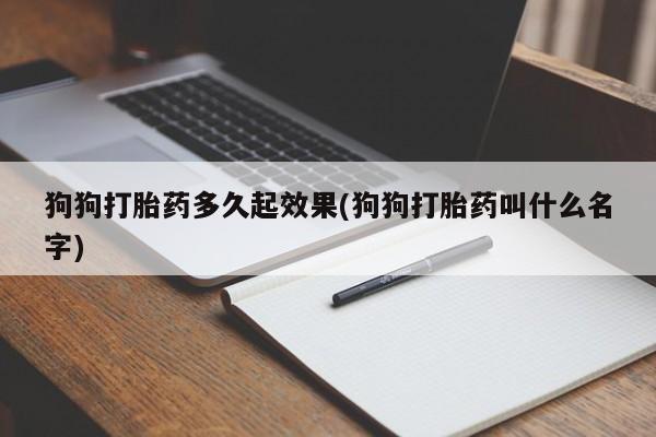 堕胎药在线付款狗狗打胎药多久起效果(狗狗打胎药叫什么名字)