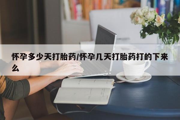 堕胎药在线付款怀孕多少天打胎药/怀孕几天打胎药打的下来么