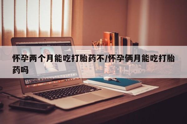 堕胎药在线付款怀孕两个月能吃打胎药不/怀孕俩月能吃打胎药吗