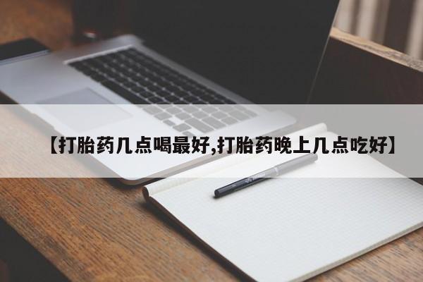 堕胎药在线付款【打胎药几点喝最好,打胎药晚上几点吃好】