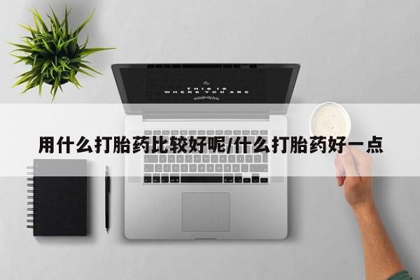 堕胎药在线付款用什么打胎药比较好呢/什么打胎药好一点
