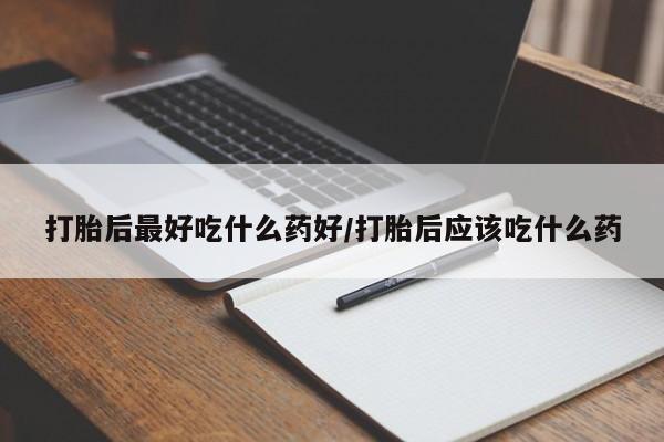 堕胎药在线付款打胎后最好吃什么药好/打胎后应该吃什么药