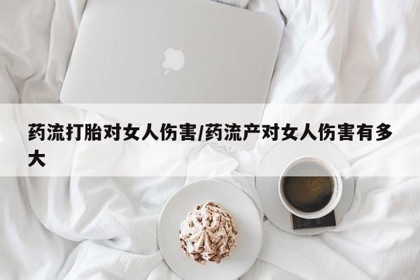 堕胎药在线付款药流打胎对女人伤害/药流产对女人伤害有多大