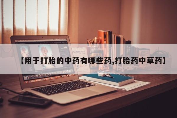 堕胎药在线付款【用于打胎的中药有哪些药,打胎药中草药】