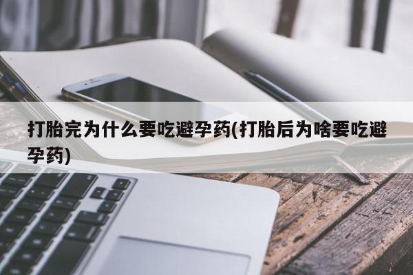 堕胎药在线付款打胎完为什么要吃避孕药(打胎后为啥要吃避孕药)