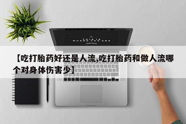 堕胎药在线付款【吃打胎药好还是人流,吃打胎药和做人流哪个对身体伤害少】