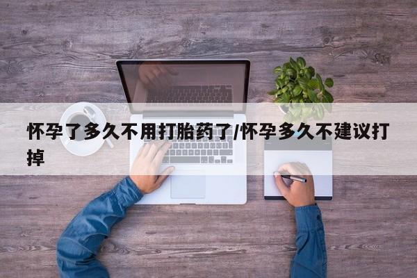 堕胎药在线付款怀孕了多久不用打胎药了/怀孕多久不建议打掉