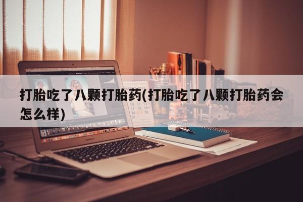 堕胎药在线付款打胎吃了八颗打胎药(打胎吃了八颗打胎药会怎么样)