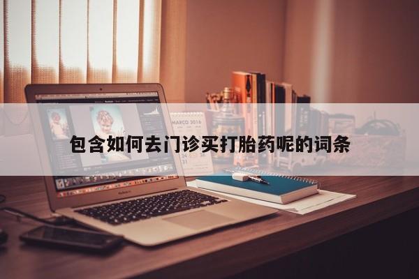 堕胎药在线付款包含如何去门诊买打胎药呢的词条