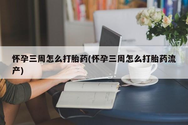 堕胎药在线付款怀孕三周怎么打胎药(怀孕三周怎么打胎药流产)
